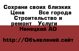 Сохрани своих близких.. › Цена ­ 1 - Все города Строительство и ремонт » Услуги   . Ненецкий АО